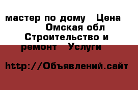 мастер по дому › Цена ­ 100 - Омская обл. Строительство и ремонт » Услуги   